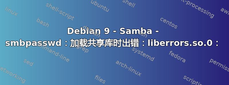 Debian 9 - Samba - smbpasswd：加载共享库时出错：liberrors.so.0：