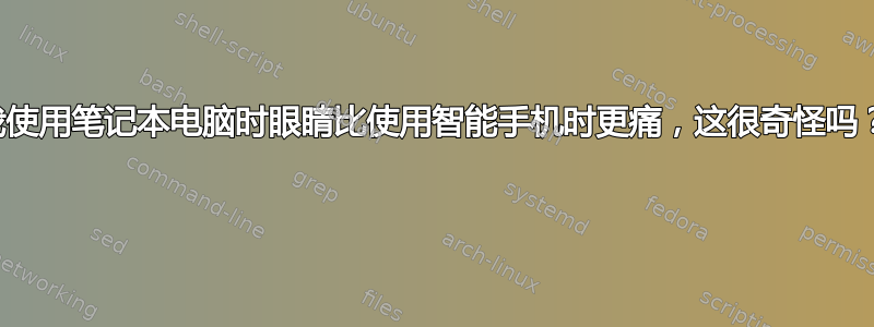 我使用笔记本电脑时眼睛比使用智能手机时更痛，这很奇怪吗？ 