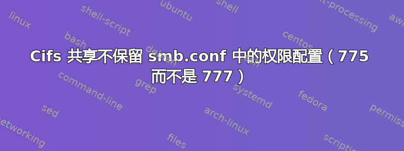 Cifs 共享不保留 smb.conf 中的权限配置（775 而不是 777）