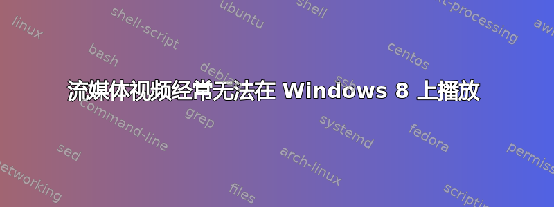 流媒体视频经常无法在 Windows 8 上播放