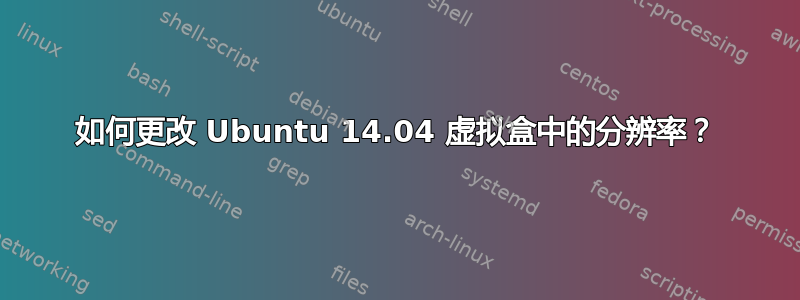 如何更改 Ubuntu 14.04 虚拟盒中的分辨率？