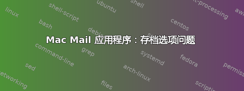 Mac Mail 应用程序：存档选项问题