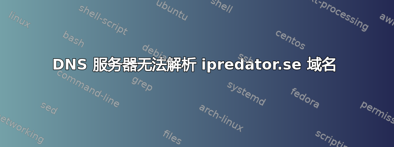 DNS 服务器无法解析 ipredator.se 域名