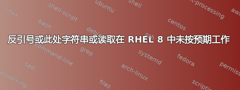 反引号或此处字符串或读取在 RHEL 8 中未按预期工作