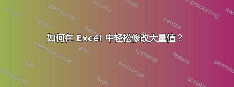 如何在 Excel 中轻松修改大量值？