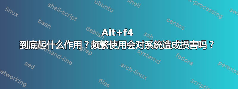 Alt+f4 到底起什么作用？频繁使用会对系统造成损害吗？