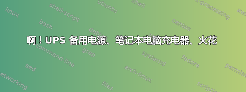 啊！UPS 备用电源、笔记本电脑充电器、火花