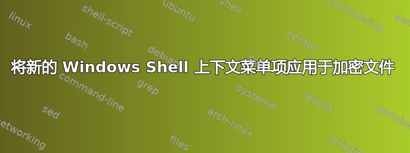 将新的 Windows Shell 上下文菜单项应用于加密文件