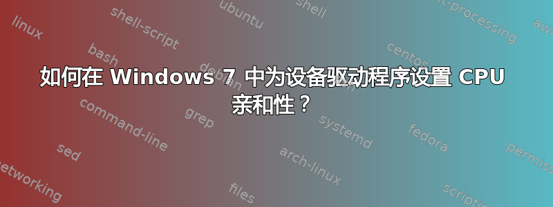 如何在 Windows 7 中为设备驱动程序设置 CPU 亲和性？