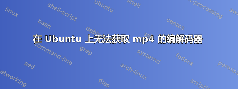 在 Ubuntu 上无法获取 mp4 的编解码器