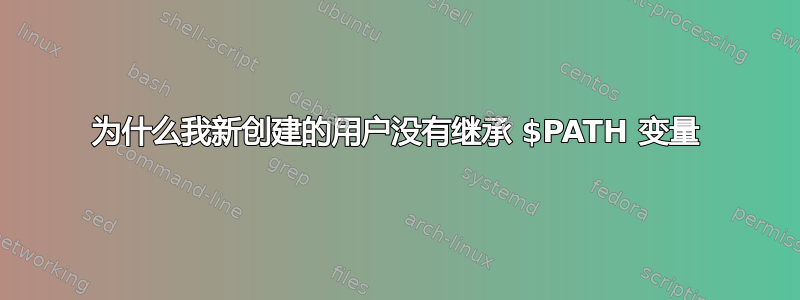 为什么我新创建的用户没有继承 $PATH 变量