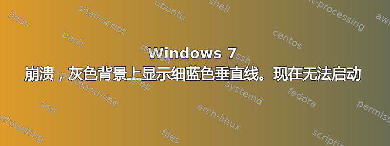 Windows 7 崩溃，灰色背景上显示细蓝色垂直线。现在无法启动