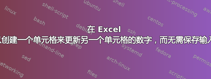 在 Excel 中，您可以创建一个单元格来更新另一个单元格的数字，而无需保存输入的值吗？