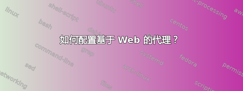 如何配置基于 Web 的代理？