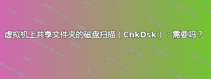 虚拟机上共享文件夹的磁盘扫描（ChkDsk）：需要吗？