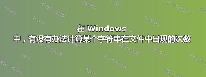 在 Windows 中，有没有办法计算某个字符串在文件中出现的次数