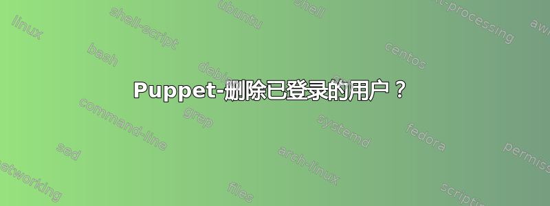 Puppet-删除已登录的用户？