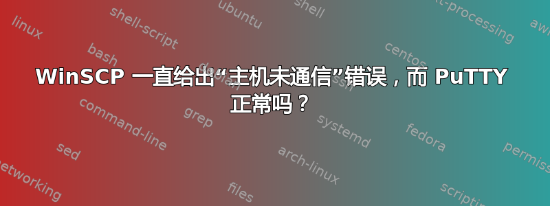 WinSCP 一直给出“主机未通信”错误，而 PuTTY 正常吗？