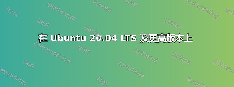 在 Ubuntu 20.04 LTS 及更高版本上