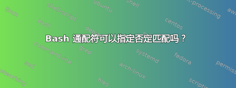 Bash 通配符可以指定否定匹配吗？