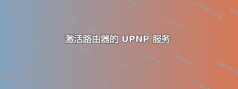 激活路由器的 UPNP 服务