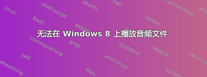 无法在 Windows 8 上播放音频文件