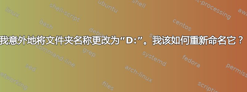 我意外地将文件夹名称更改为“D:”。我该如何重新命名它？