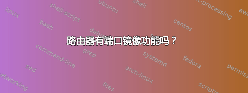 路由器有端口镜像功能吗？