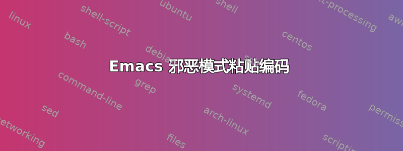 Emacs 邪恶模式粘贴编码