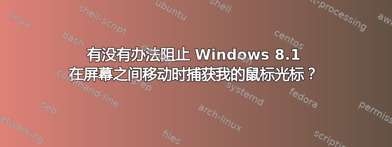 有没有办法阻止 Windows 8.1 在屏幕之间移动时捕获我的鼠标光标？