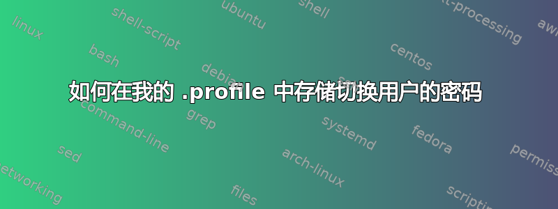 如何在我的 .profile 中存储切换用户的密码