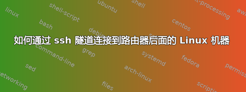 如何通过 ssh 隧道连接到路由器后面的 Linux 机器