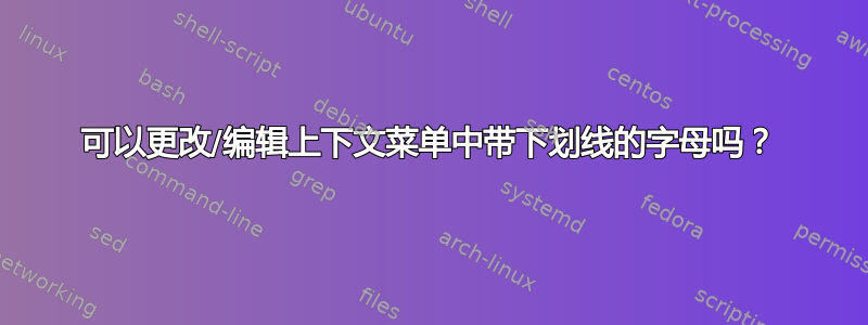 可以更改/编辑上下文菜单中带下划线的字母吗？