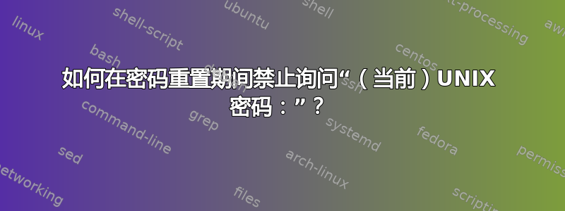 如何在密码重置期间禁止询问“（当前）UNIX 密码：”？