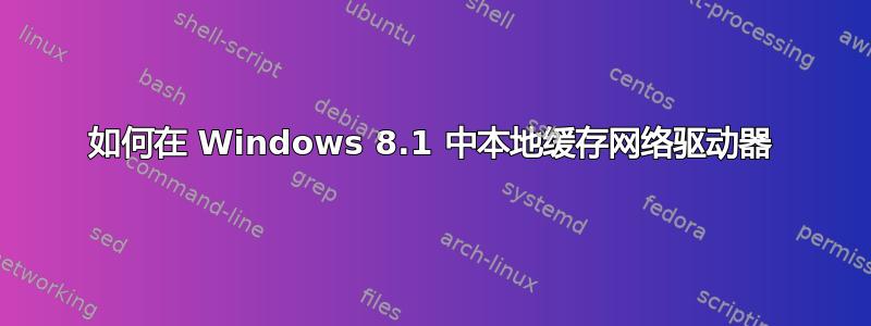 如何在 Windows 8.1 中本地缓存网络驱动器