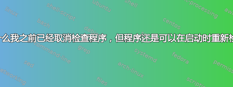 有人可以解释一下为什么我之前已经取消检查程序，但程序还是可以在启动时重新检查自己是否运行吗？