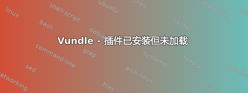 Vundle - 插件已安装但未加载