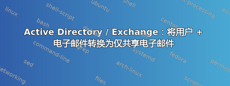 Active Directory / Exchange：将用户 + 电子邮件转换为仅共享电子邮件