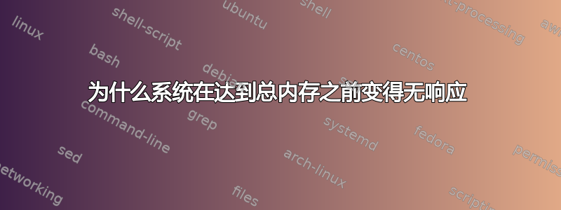 为什么系统在达到总内存之前变得无响应