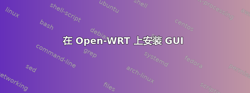 在 Open-WRT 上安装 GUI