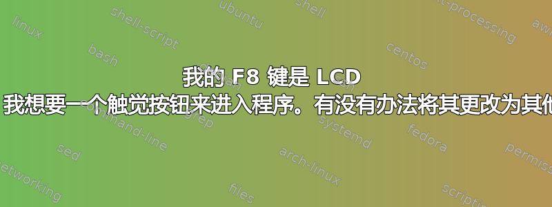 我的 F8 键是 LCD 屏幕，我想要一个触觉按钮来进入程序。有没有办法将其更改为其他键？