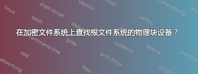 在加密文件系统上查找根文件系统的物理块设备？