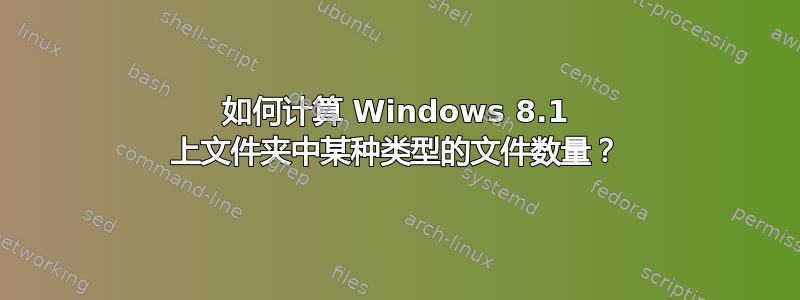 如何计算 Windows 8.1 上文件夹中某种类型的文件数量？