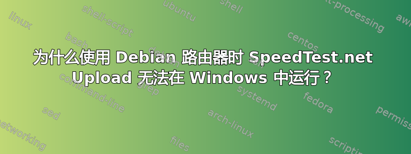 为什么使用 Debian 路由器时 SpeedTest.net Upload 无法在 Windows 中运行？