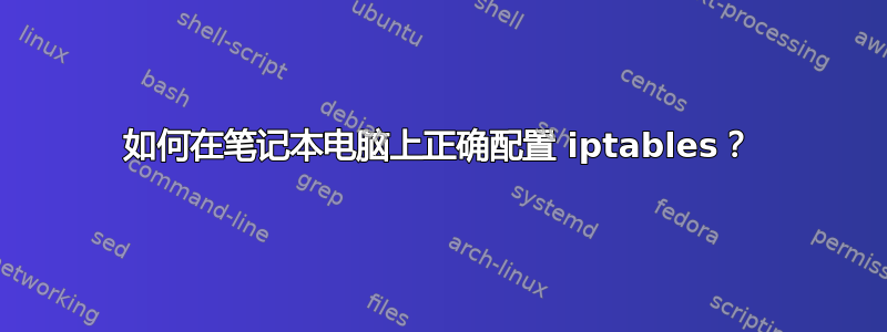 如何在笔记本电脑上正确配置 iptables？