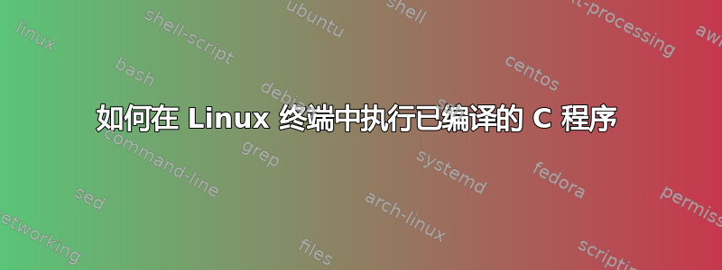 如何在 Linux 终端中执行已编译的 C 程序