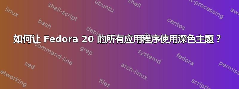 如何让 Fedora 20 的所有应用程序使用深色主题？