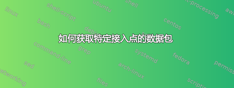 如何获取特定接入点的数据包