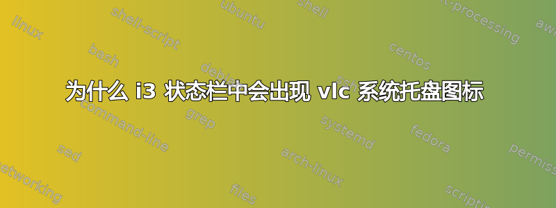 为什么 i3 状态栏中会出现 vlc 系统托盘图标