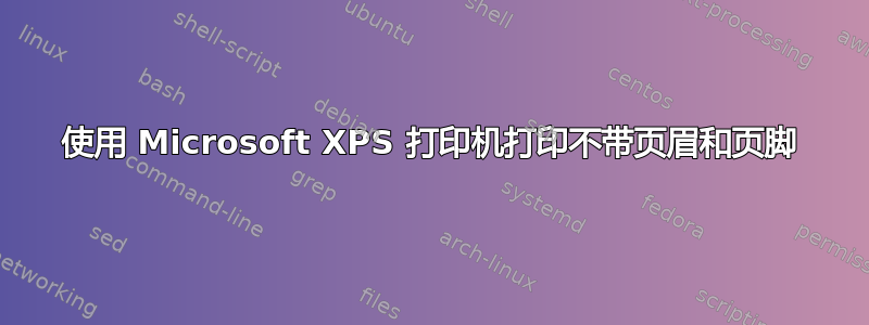 使用 Microsoft XPS 打印机打印不带页眉和页脚